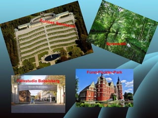 Spreewald
Fürst-Pückler-Park
Filmstudio Babelsberg
 