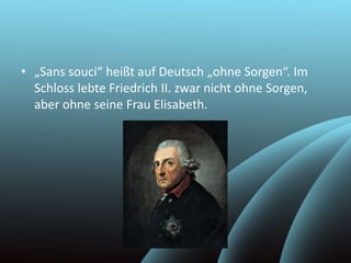 • „Sans souci“ heißt auf Deutsch „ohne Sorgen“. Im
Schloss lebte Friedrich II. zwar nicht ohne Sorgen,
aber ohne seine Frau Elisabeth.
 