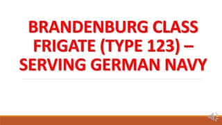 BRANDENBURG CLASS
FRIGATE (TYPE 123) –
SERVING GERMAN NAVY
 