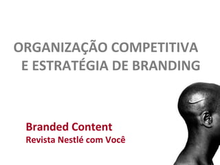 ORGANIZAÇÃO COMPETITIVA  E ESTRATÉGIA DE BRANDING Branded Content Revista Nestlé com Você 