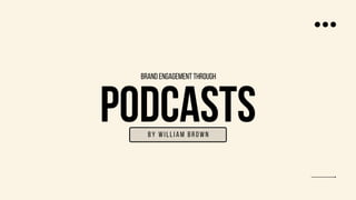 PODCASTS
by william Brown
brand engagement through
 