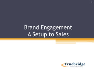 Brand Engagement 
A Setup to Sales 
1 
 
