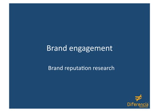 Brand engagement 

Brand reputa-on research 
 