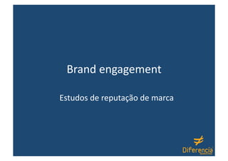 Brand engagement 

Estudos de reputação de marca 
 