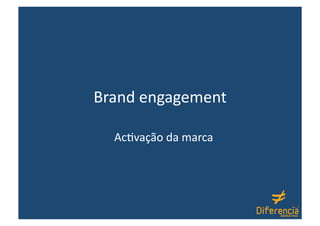 Brand engagement 

  Ac-vação da marca 
 