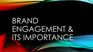 BRAND
ENGAGEMENT &
ITS IMPORTANCE

 