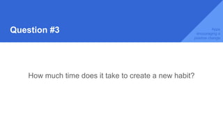 Question #3
How much time does it take to create a new habit?
Apps
encouraging a
positive change
 