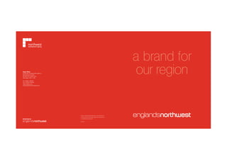 a brand for
our region

Head Office
Northwest Development Agency
Renaissance House
PO Box 37, Centre Park
Warrington WA1 1XB
Tel: 01925 400100
Fax: 01925 400400
www.nwda.co.uk
www.englandsnorthwest.com

Printed on Zanders Mega Matt which is 50% recycled and
de-inked fibres and 50% totally chlorine free virgin pulp from
a sustainable managed forest.
LF03/03

 