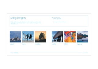 using imagery

Visit the England’s Northwest
Image Bank, a source of original
and creative images of the region.

Building a brand is about putting a face to a name. Every image we use contributes to the
way the region is perceived. Imagery should be dynamic, creative and inspiring and should
reflect the brand values.

unique

18

warm

innovative

www.englandsnorthwest.com/images

creative

vibrant

inspiring

brand guidelines

19

 