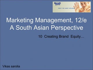 Marketing Management, 12/e A South Asian Perspective 10  Creating Brand  Equity… Vikas sarolia 