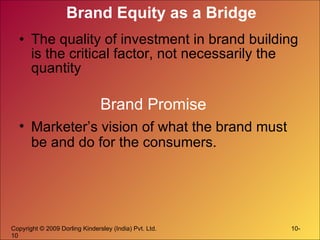 Brand Equity as a Bridge The quality of investment in brand building is the critical factor, not necessarily the quantity Brand Promise Marketer’s vision of what the brand must be and do for the consumers. 