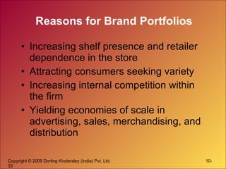Reasons for Brand Portfolios Increasing shelf presence and retailer dependence in the store Attracting consumers seeking variety Increasing internal competition within the firm Yielding economies of scale in advertising, sales, merchandising, and distribution 