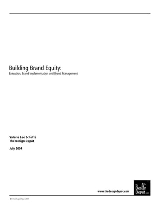 Building Brand Equity:
Execution, Brand Implementation and Brand Management




Valerie Lee Schutte
The Design Depot

July 2004




                                                                                The
                                                                                Design
                                                       www.thedesigndepot.com   Depot .com
  The Design Depot, 2004
 