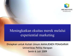 Meningkatkanekuitasmerekmelalui experiential marketing DisiapkanuntukKuliahUmum MANAJEMEN PEMASARAN  UniveristasPelitaHarapan Senin 6 Juli 2009 