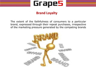Brand Loyalty
The extent of the faithfulness of consumers to a particular
brand, expressed through their repeat purchases, irrespective
of the marketing pressure generated by the competing brands
 