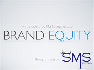 BRAND EQUITY
First Student-led Marketing Lecture
Brought to you by
 