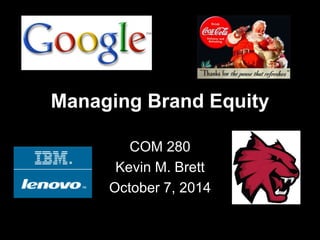 Managing Brand Equity 
COM 280 
Kevin M. Brett 
October 7, 2014 
 