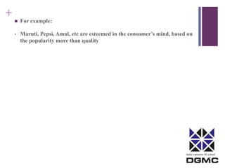 India’s premier M-school 
+ 
 For example: 
• Maruti, Pepsi, Amul, etc are esteemed in the consumer’s mind, based on 
the popularity more than quality 
 