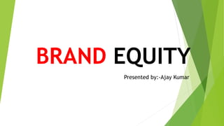 BRAND EQUITY
Presented by:-Ajay Kumar
 