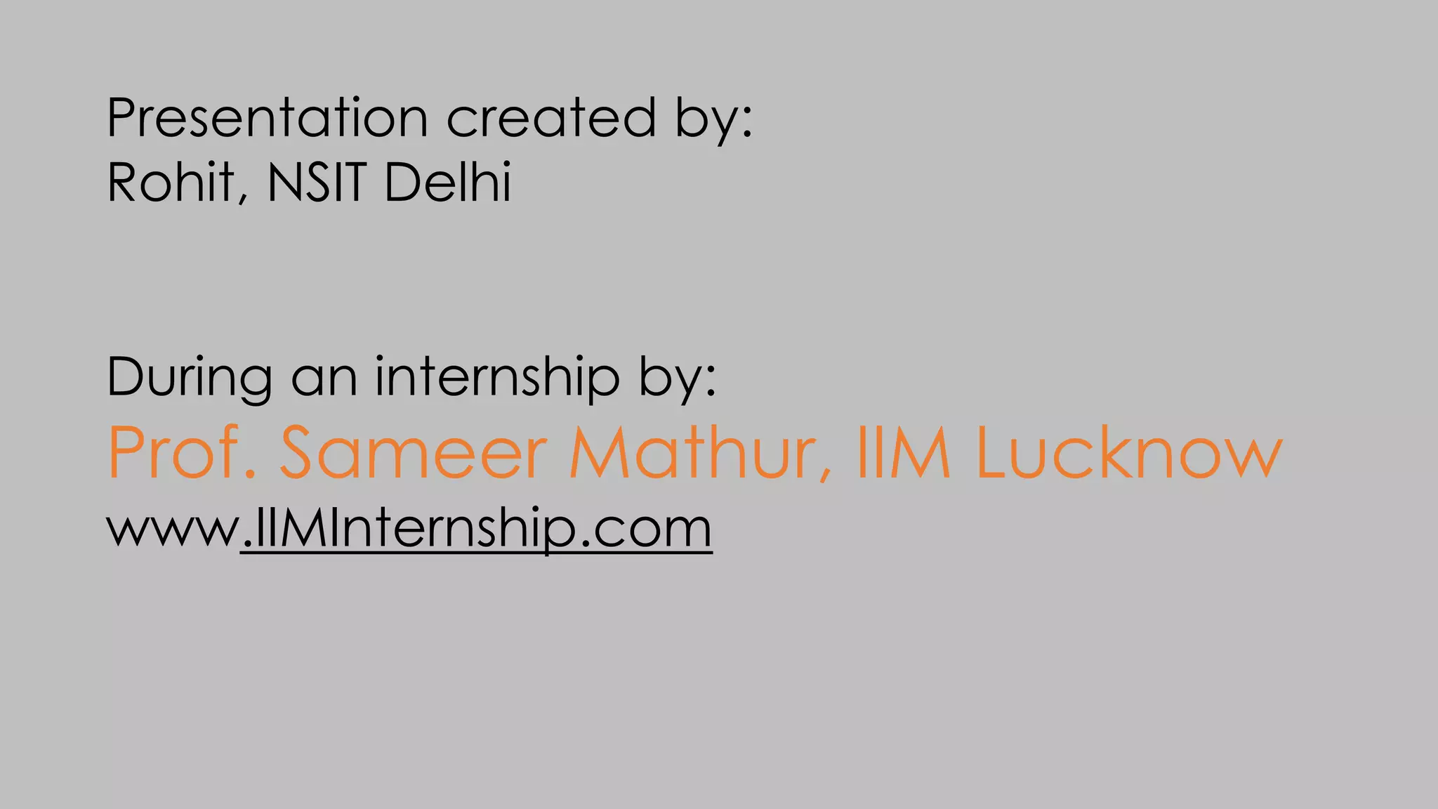 Presentation created by:
Rohit, NSIT Delhi
During an internship by:
Prof. Sameer Mathur, IIM Lucknow
www.IIMInternship.com