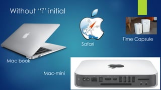 Without “i” initial
Mac book
Safari
Time Capsule
Mac-mini
 