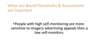 When are Brand Personality & Associations
are important
•People with high self-monitoring are more
sensitive to imagery advertising appeals then a
low self-monitors.
 