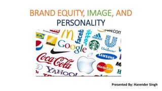 BRAND EQUITY, IMAGE, AND
PERSONALITY
Presented By: Harender Singh
 