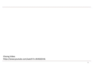 16 
Closing Video 
https://www.youtube.com/watch?v=JKIAOZZritk 
 
