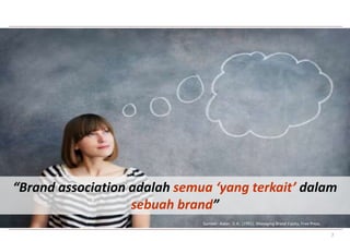 “Brand association adalah semua ‘yang terkait’ dalam 
7 
sebuah brand” 
Sumber: Aaker, D.A.. (1991), Managing Brand Equity, Free Press. 
 