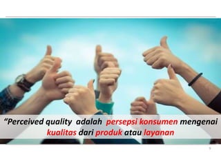 “Perceived quality adalah persepsi konsumen mengenai 
9 
kualitas dari produk atau layanan 
 