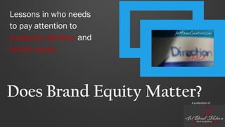 Lessons in who needs
to pay attention to
customer attrition and
brand equity
Does Brand Equity Matter?A publication of
 