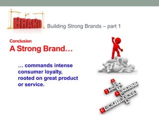 Building Strong Brands – part 1 
Conclusion 
A Strong Brand… 
… commands intense 
consumer loyalty, 
rooted on great product 
or service. 
 
