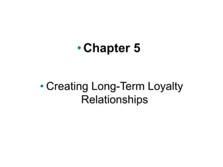 • Chapter 5
• Creating Long-Term Loyalty
Relationships
 