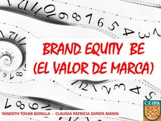 BRAND EQUITY BE
              (EL VALOR DE MARCA)

YANEDTH TOVAR BONILLA - CLAUDIA PATRICIA ZAPATA MARIN
 