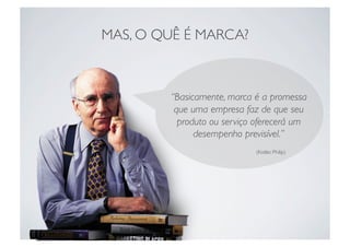 MAS, O QUÊ É MARCA?	




          “Basicamente, marca é a promessa
           que uma empresa faz de que seu
            ...