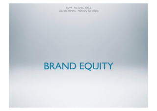 ESPM - Pós GNIC 2011.2	

  Gabriella Portilho - Marketing Estratégico	





BRAND EQUITY
 