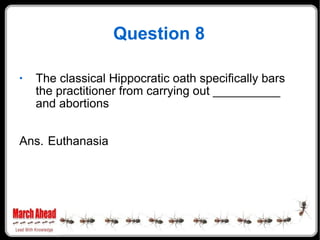 Question 8 The classical Hippocratic oath specifically bars the practitioner from carrying out __________ and abortions Ans. Euthanasia 
