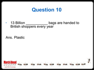 Question 10 13 Billion ___________ bags are handed to British shoppers every year Ans. Plastic 