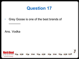 Question 17 Grey Goose is one of the best brands of _______ Ans. Vodka 
