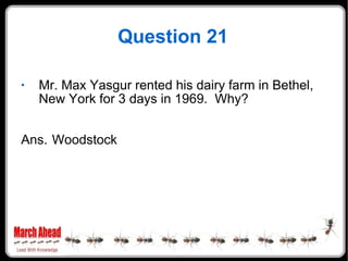 Question 21 Mr. Max Yasgur rented his dairy farm in Bethel, New York for 3 days in 1969.  Why? Ans. Woodstock 