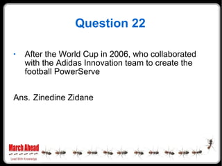 Question 22 After the World Cup in 2006, who collaborated with the Adidas Innovation team to create the football PowerServe Ans. Zinedine Zidane 