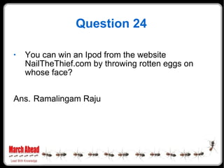 Question 24 You can win an Ipod from the website NailTheThief.com by throwing rotten eggs on whose face? Ans. Ramalingam Raju 