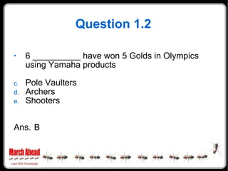 Question 1.2 6 __________ have won 5 Golds in Olympics using Yamaha products Pole Vaulters Archers Shooters Ans. B 