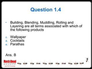 Question 1.4 Building, Blending, Muddling, Rolling and Layering are all terms associated with which of the following products Wallpaper Cocktails Parathas Ans. B 
