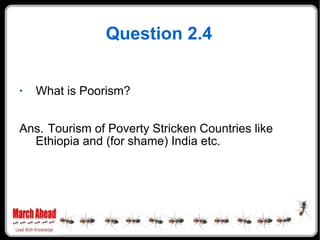 Question 2.4 What is Poorism? Ans. Tourism of Poverty Stricken Countries like Ethiopia and (for shame) India etc. 