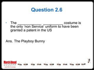 Question 2.6 The ____________  __________ costume is the only ‘non Service’ uniform to have been granted a patent in the US Ans. The Playboy Bunny 