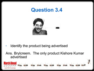 Question 3.4 Identify the product being advertised Ans. Brylcreem.  The only product Kishore Kumar advertised 