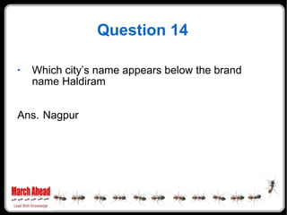 Question 14 <ul><li>Which city’s name appears below the brand name Haldiram </li></ul><ul><li>Ans. Nagpur </li></ul>