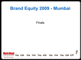 Brand Equity 2009 - Mumbai <ul><li>Finals </li></ul>