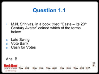 Question 1.1 <ul><li>M.N. Srinivas, in a book titled “Caste – Its 20 th  Century Avatar” coined which of the terms below <...